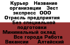 Курьер › Название организации ­ Зест-экспресс, ООО › Отрасль предприятия ­ Без специальной подготовки › Минимальный оклад ­ 25 000 - Все города Работа » Вакансии   . Алтайский край,Славгород г.